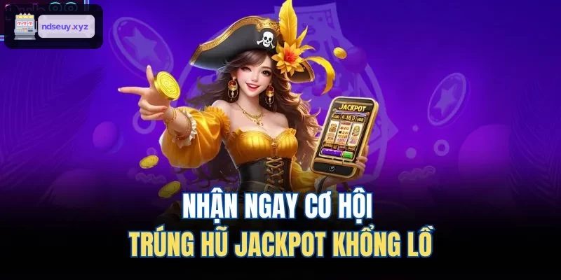 Cơ hội trúng jackpot hũ khổng lồ