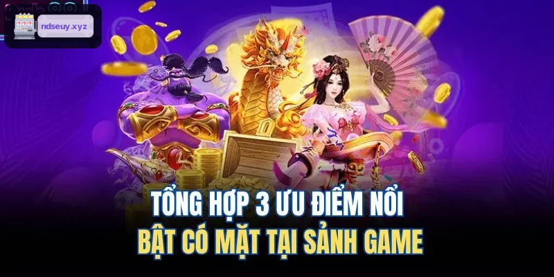 Ba ưu điểm nổi bật tại sảnh game